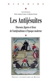 Pierre-Antoine Fabre et Catherine-Laurence Maire - Les Antijésuites - Discours, figures et lieux de l'antijésuitisme à l'époque moderne.