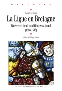 Hervé Le Goff - La Ligue en Bretagne - Guerre civile et conflit international (1588-1598).