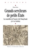 Dénes Harai - Grands serviteurs de petits Etats - Les conseillers de Navarre et de Transylvanie (XVIe-XVIIe siècles).