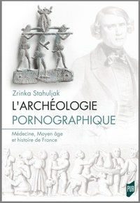 Zrinka Stahuljak - L'archéologie pornographique - Médecine, Moyen Age et histoire de France.