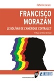 Catherine Lacaze - Francisco Morazán : le Bolivar de l'Amérique centrale ?.