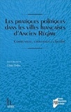 Claire Dolan - Les pratiques politiques dans les villes françaises d'Ancien Régime - Communauté, citoyenneté et localité.
