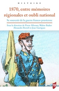 Pierre Allorant et Walter Badier - 1870, entre mémoires régionales et oubli national - Se souvenir de la guerre franco-prussienne.