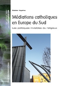 Xabier Itçaina - Médiations catholiques en Europe du Sud - Les politiques invisibles du religieux.