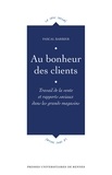 Pascal Barbier - Au bonheur des clients - Travail de la vente et rapports sociaux dans les grands magasins.