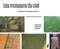 Maurice Gautier et Philippe Guigon - Les moissons du ciel - 30 années d'archéologie aérienne au-dessus du Massif armoricain.