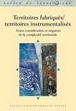 Christine Bougeard-Delfosse et Vincent Boyer - Territoires fabriqués/territoires instrumentalisés - Entre considération et négation de la complexité territoriale.