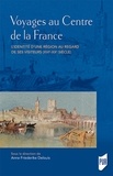 Anne Friederike Delouis - Voyages au centre de la France - L'identité d'une région au regard de ses visiteurs (XVIe-XXe siècle).