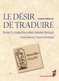 Jonathan Baillehache - Le désir de traduire - Penser la traduction selon Antoine Berman (Chateaubriand, Pound et Roubaud).