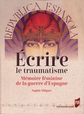 Sophie Milquet - Ecrire le traumatisme - Mémoire féminine de la guerre d'Espagne.