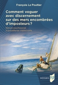 François Le Poultier - Comment voguer avec discernement sur des mers encombrées d'imposteurs ? - Manuel psychosocial d'autodéfense intellectuelle.