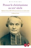 Guillaume Cuchet - Penser le christianisme au XIXe siècle - Alphonse Gratry (1805-1872) Journal de ma vie et autres textes.