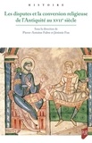 Pierre-Antoine Fabre et Jérémie Foa - Les disputes et la conversion religieuse de l'Antiquité au XVIIe siècle.