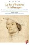 Antoine Rivault - Le duc d'Etampes et la Bretagne - Le métier de gouverneur de province à la Renaissance (1543-1565).