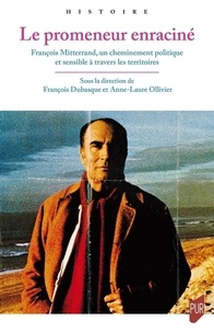 Anne-Laure Ollivier et François Dubasque - Le promeneur enraciné - François Mitterrand, un cheminement politique et sensible à travers les territoires.