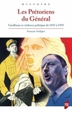 François Audigier - Les Prétoriens du Général - Gaullisme et violence politique de 1947 à 1959.