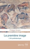 Philippe Grosos - La première image - L'art préhistorique.