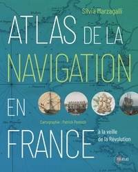 Silvia Marzagalli et Patrick Pentsch - Atlas de la navigation en France à la veille de la Révolution - Une effervescence portuaire.