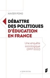 Xavier Pons - Débattre des politiques d'éducation en France - Une enquête sociologique (1997-2022).