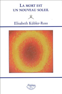 Elisabeth Kübler-Ross - La mort est un nouveau soleil.