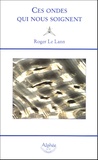 Roger Le Lann - Ces ondes qui nous soignent - La géobiologie.