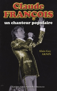Alain-Guy Aknin - Claude François, un chanteur populaire.