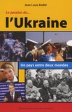 Jean-Louis André - La Passion de l'Ukraine - Un pays entre deux mondes.