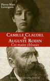 Pierre-Marc Levergeois - Auguste Rodin et Camille Claudel - Ces mains éblouies.