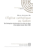 Michel Assoumou Nsi - L'Eglise catholique au Gabon - De l'entreprise missionnaire à la mise en place d'une église locale 1844-1982.