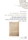 Olivier Lahaie - La guerre secrète en Suisse (1914-1918) - Espionnage, propagande et influence en pays neutre pendant la Grande Guerre Tome 2, 1916-1917.