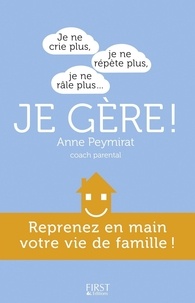 Anne Peymirat - Je ne crie plus, je ne répète plus, je ne râle plus... Je gère ! - Reprenez en main votre vie de famille !.