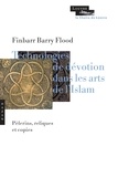 Finbarr Barry Flood - Technologies de dévotion dans les arts de l'Islam - Pèlerins, reliques et copies.