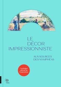 Sylvie Patry et Anne Robbins - Le décor impressionniste - Aux sources des nymphéas.