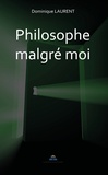 Dominique Laurent - Philosophe malgré moi.