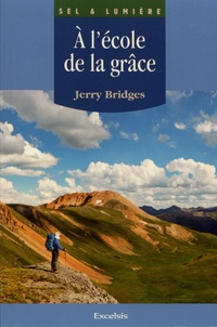 Jerry Bridges - A l'école de la grâce - L'oeuvre de Dieu et la discipline humaine dans la sanctification.