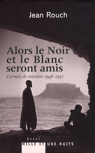 Jean Rouch et Marie-Isabelle Merle des Isles - Alors le Noir et le Blanc seront amis - Carnets de mission (1946-1951).