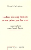 Franck Maubert - L'odeur du sang humain ne me quitte pas des yeux - Conversations avec Francis Bacon.