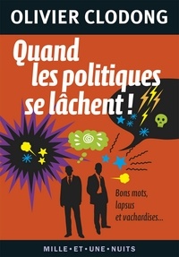 Olivier Clodong - Quand les politiques se lâchent ! - Bons mots, lapsus et vachardises….