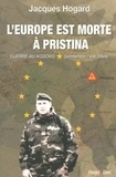 Jacques Hogard - L'Europe est morte à Pristina - Guerre au Kosovo (printemps-été 1999).