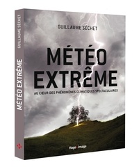 Guillaume Séchet - Météo extrême - Au coeur des phénomenes climatiques spectaculaires.