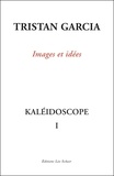 Tristan Garcia - Kaléidoscope - Volume 1, Images et idées.
