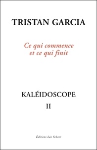 Tristan Garcia - Kaléidoscope - Volume 2, Ce qui commence et ce qui finit.