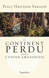 Percy Harrison Fawcett et Brian Fawcett - Le continent perdu dans l'enfer amazonien.