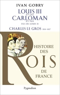 Ivan Gobry - Louis III, Carloman et Charles le Gros.