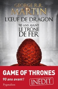 George R. R. Martin - L'oeuf de dragon - 90 ans avant le Trône de Fer.