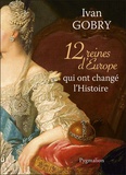 Ivan Gobry - 12 reines d'Europe qui ont changé l'Histoire.