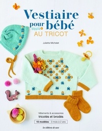 Juliette Michelet - Vestiaire pour bébé au tricot - Vêtements & accessoires tricotés et brodés. 15 modèles - 3 mois à 2 ans.