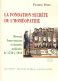 Patrice Pinet - La fondation secrète de l'homéopathie - Réseaux francs-maçons et théories médicales de 1750 à 1810.