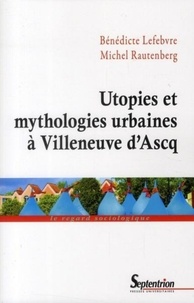 Bénédicte Lefebvre et Michel Rautenberg - Utopies et mythologies urbaines à Villeneuve d'Ascq.