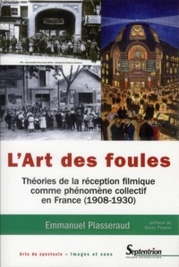 Emmanuel Plasseraud - L'art des foules - Théories de la réception filmique comme phénomène collectif en France (1908-1930).